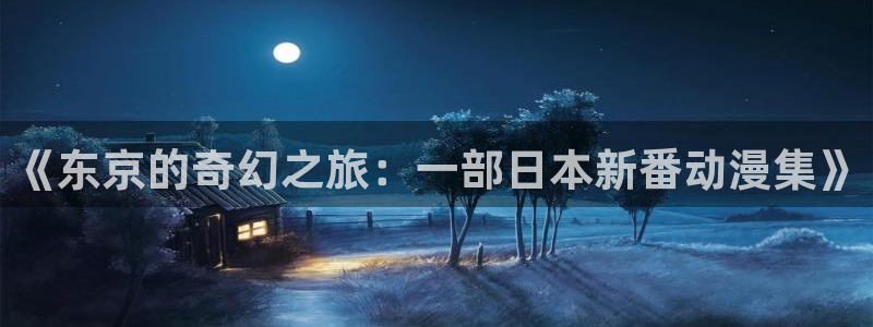 omofun动漫下载最新版：《东京的奇幻之旅：一部日本新番动漫集》